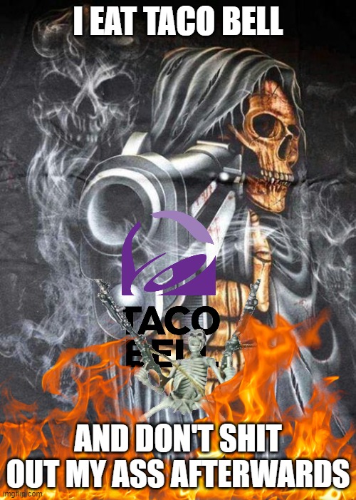 fear me | I EAT TACO BELL; AND DON'T SHIT OUT MY ASS AFTERWARDS | image tagged in badass skeleton | made w/ Imgflip meme maker