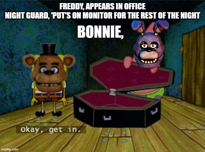 accept your fate, you're practically screwed | FREDDY, APPEARS IN OFFICE
NIGHT GUARD, 'PUT'S ON MONITOR FOR THE REST OF THE NIGHT; BONNIE, | image tagged in spongebob coffin | made w/ Imgflip meme maker