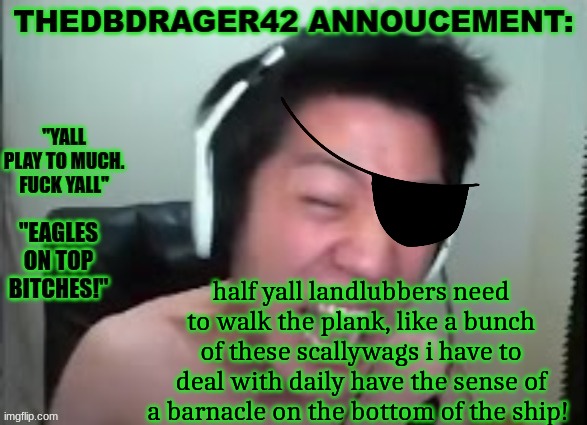 thedbdrager42s annoucement template | half yall landlubbers need to walk the plank, like a bunch of these scallywags i have to deal with daily have the sense of a barnacle on the bottom of the ship! | image tagged in thedbdrager42s annoucement template | made w/ Imgflip meme maker