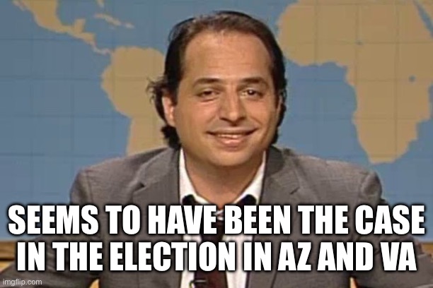 John lovitz snl liar | SEEMS TO HAVE BEEN THE CASE IN THE ELECTION IN AZ AND VA | image tagged in john lovitz snl liar | made w/ Imgflip meme maker
