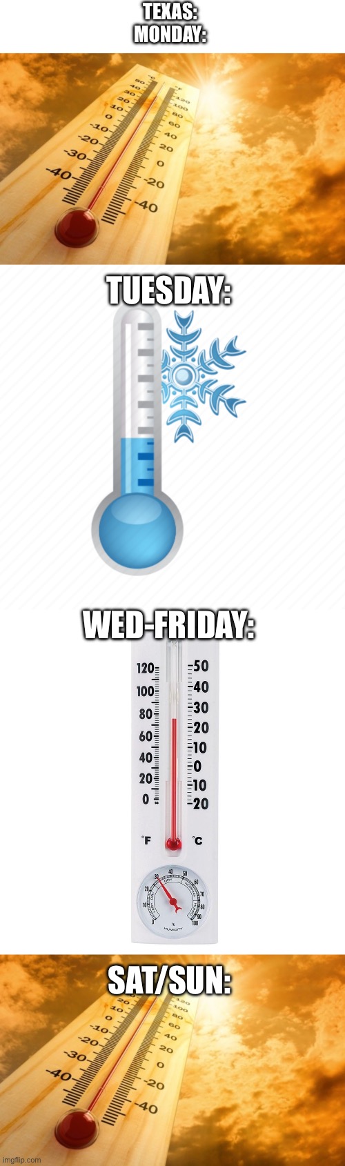 TEXAS:
MONDAY: TUESDAY: WED-FRIDAY: SAT/SUN: | image tagged in summer heat,cold thermometer,cold temps | made w/ Imgflip meme maker