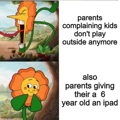 When will they realize it's there fault | parents complaining kids don't play outside anymore; also parents giving their a  6 year old an ipad | image tagged in cuphead flower,memes,funny,childhood,relatable | made w/ Imgflip meme maker
