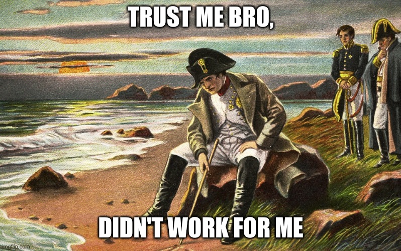 Napoleon | TRUST ME BRO, DIDN'T WORK FOR ME | image tagged in napoleon | made w/ Imgflip meme maker