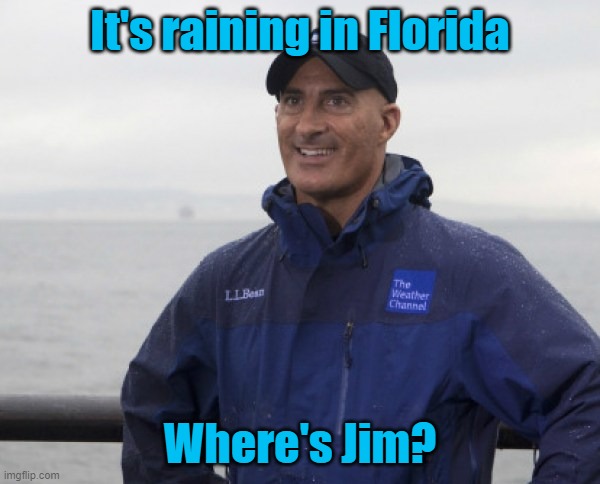 Florida rain | It's raining in Florida; Where's Jim? | image tagged in jim cantore hurricane | made w/ Imgflip meme maker