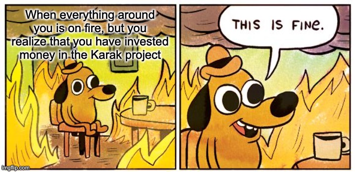 This Is Fine | When everything around you is on fire, but you realize that you have invested money in the Karak project | image tagged in memes,this is fine | made w/ Imgflip meme maker