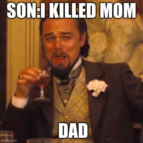 Laughing Leo | SON:I KILLED MOM; DAD | image tagged in memes,laughing leo | made w/ Imgflip meme maker