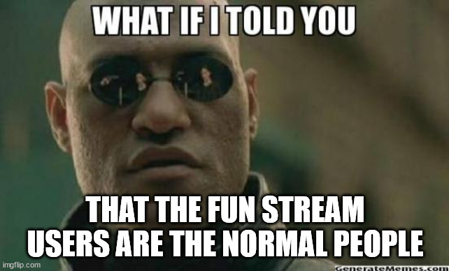 And MSMG users are the mental ones | THAT THE FUN STREAM USERS ARE THE NORMAL PEOPLE | image tagged in what if i told you | made w/ Imgflip meme maker