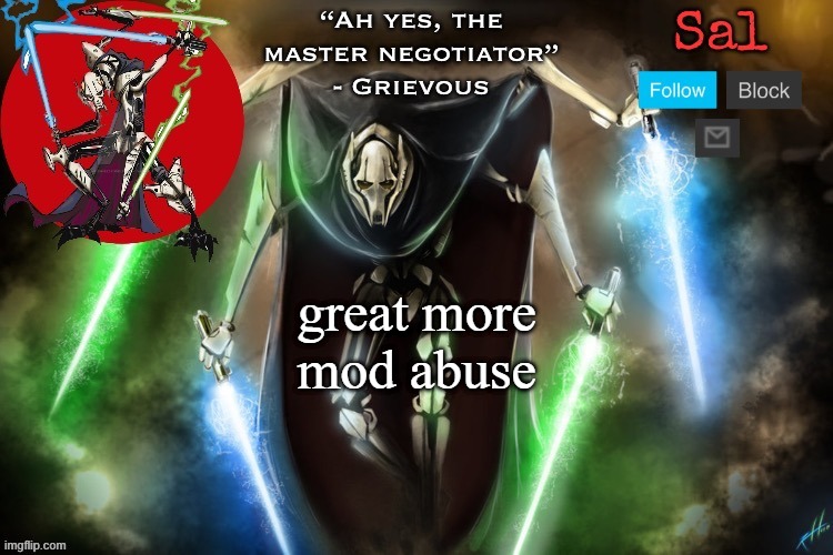 Sal’s Grievous temp | great more mod abuse | image tagged in sal s grievous temp | made w/ Imgflip meme maker