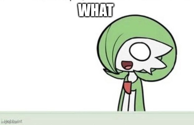 Gardevoir | WHAT | image tagged in gardevoir | made w/ Imgflip meme maker