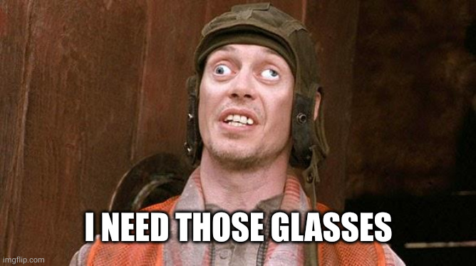 Steve Buscemi | I NEED THOSE GLASSES | image tagged in steve buscemi | made w/ Imgflip meme maker