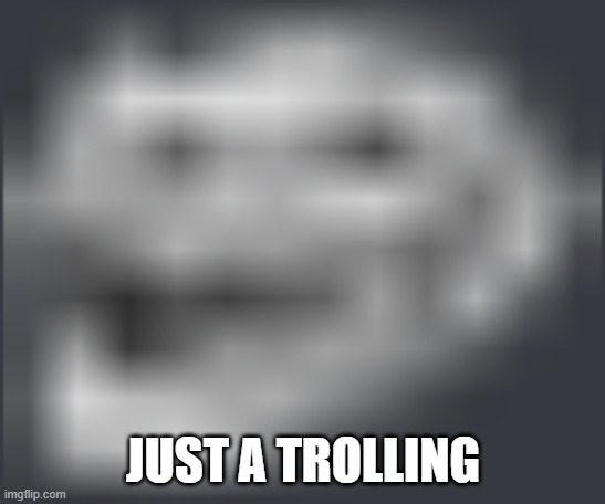 Extremely Low Quality Troll Face | JUST A TROLLING | image tagged in extremely low quality troll face | made w/ Imgflip meme maker