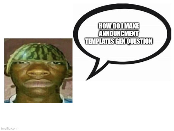 i see these everywhere and i just wanna know how | HOW DO I MAKE ANNOUNCMENT TEMPLATES GEN QUESTION | image tagged in watermelonmans important message | made w/ Imgflip meme maker