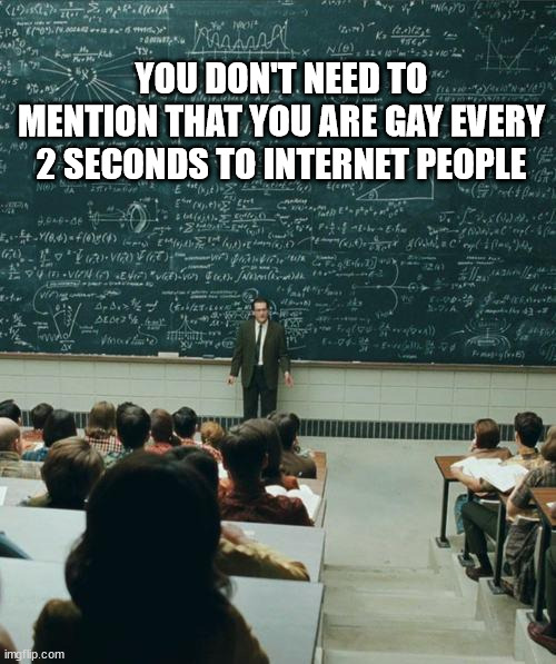 @silly_neko | YOU DON'T NEED TO MENTION THAT YOU ARE GAY EVERY 2 SECONDS TO INTERNET PEOPLE | image tagged in my lecture on | made w/ Imgflip meme maker