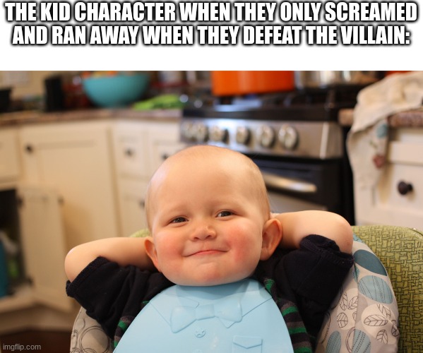 I always get so triggered | THE KID CHARACTER WHEN THEY ONLY SCREAMED AND RAN AWAY WHEN THEY DEFEAT THE VILLAIN: | image tagged in baby boss relaxed smug content,memes | made w/ Imgflip meme maker