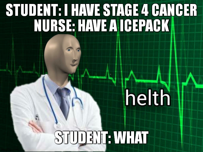 the disign is very helty | STUDENT: I HAVE STAGE 4 CANCER
NURSE: HAVE A ICEPACK; STUDENT: WHAT | image tagged in stonks helth | made w/ Imgflip meme maker