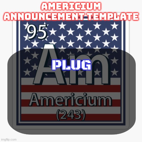 americium announcement temp | PLUG | image tagged in americium announcement temp | made w/ Imgflip meme maker