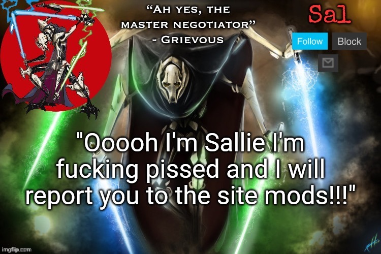 Sal’s Grievous temp | ''Ooooh I'm Sallie I'm fucking pissed and I will report you to the site mods!!!" | image tagged in sal s grievous temp | made w/ Imgflip meme maker