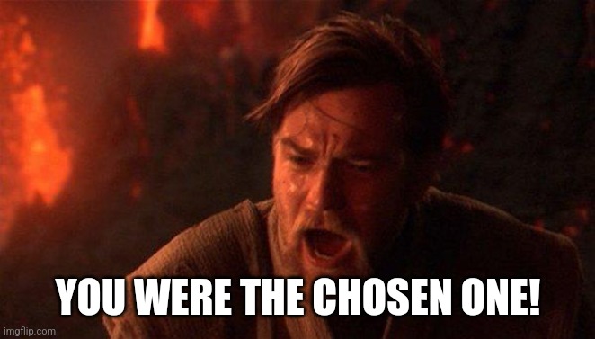 You Were The Chosen One (Star Wars) Meme | YOU WERE THE CHOSEN ONE! | image tagged in memes,you were the chosen one star wars | made w/ Imgflip meme maker