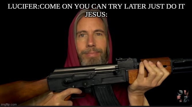 LUCIFER:COME ON YOU CAN TRY LATER JUST DO IT
JESUS: | image tagged in m,jesus | made w/ Imgflip meme maker