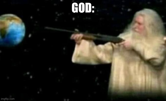 God pointing gun at earth | GOD: | image tagged in god pointing gun at earth | made w/ Imgflip meme maker