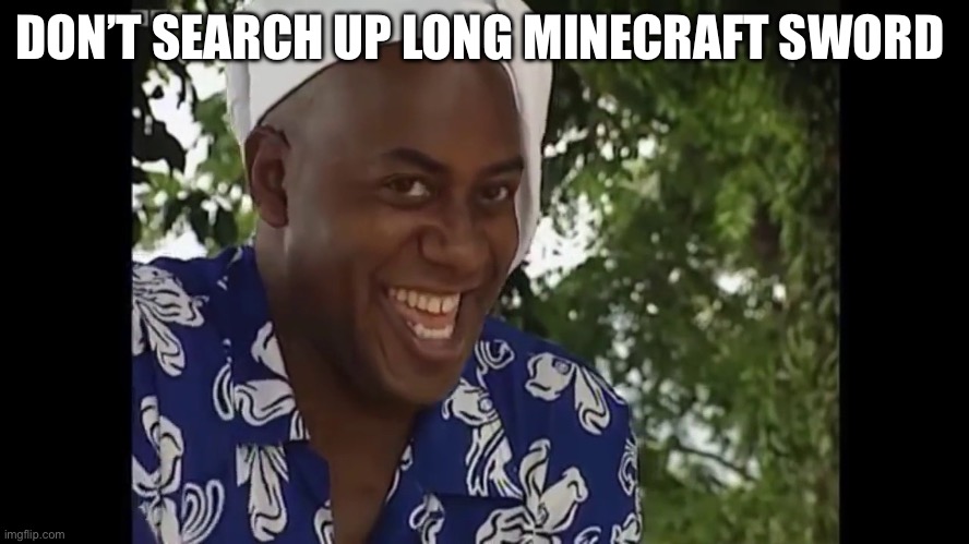 hehe boi | DON’T SEARCH UP LONG MINECRAFT SWORD | image tagged in hehe boi | made w/ Imgflip meme maker