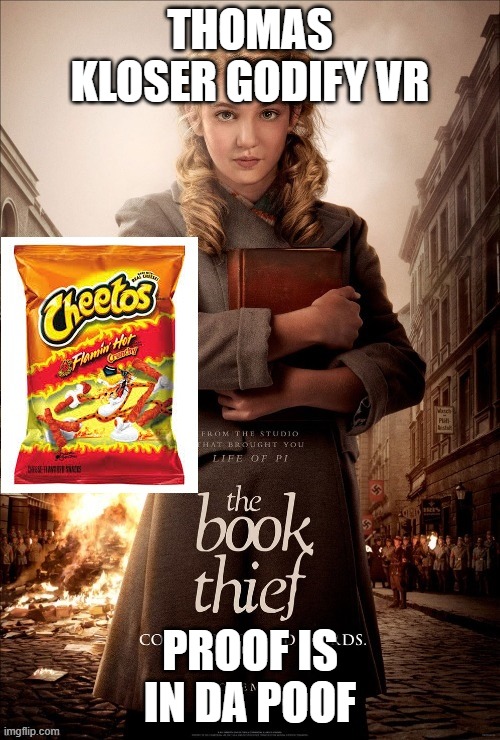 Thomas Kloser thomas kloser tom kloser thomas kloser | THOMAS KLOSER GODIFY VR; PROOF IS IN DA POOF | image tagged in book thief cheetos | made w/ Imgflip meme maker
