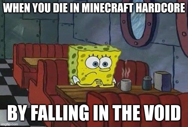 Spongebob Coffee | WHEN YOU DIE IN MINECRAFT HARDCORE; BY FALLING IN THE VOID | image tagged in spongebob coffee | made w/ Imgflip meme maker