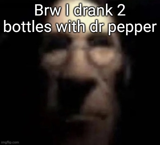 tf2 medic stare | Brw I drank 2 bottles with dr pepper | image tagged in tf2 medic stare | made w/ Imgflip meme maker