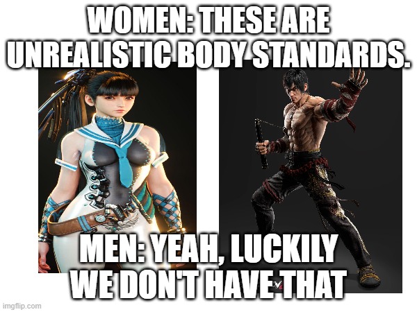 Men and Women in video games. | WOMEN: THESE ARE UNREALISTIC BODY STANDARDS. MEN: YEAH, LUCKILY WE DON'T HAVE THAT | image tagged in video games,women,men,irony | made w/ Imgflip meme maker