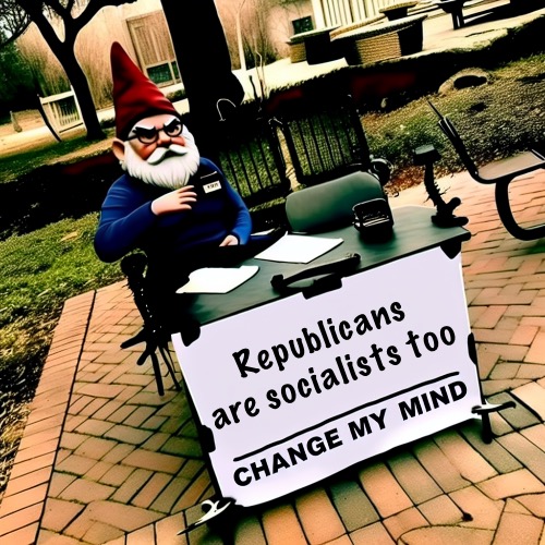 Change my mind meme with a grumpy gnome | Republicans are socialists too | image tagged in change my mind meme with a grumpy gnome | made w/ Imgflip meme maker