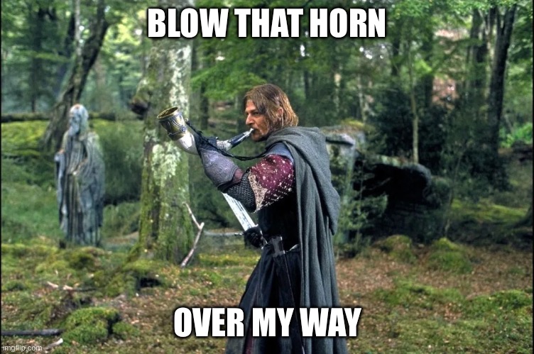 Boromir Blows | BLOW THAT HORN OVER MY WAY | image tagged in boromir blows | made w/ Imgflip meme maker