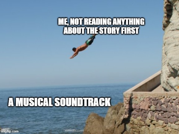 never seems to work well | ME, NOT READING ANYTHING ABOUT THE STORY FIRST; A MUSICAL SOUNDTRACK | image tagged in cliff diver | made w/ Imgflip meme maker