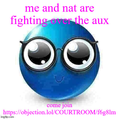 temp | me and nat are fighting over the aux; come join
https://objection.lol/COURTROOM/f6g8lm | image tagged in temp | made w/ Imgflip meme maker