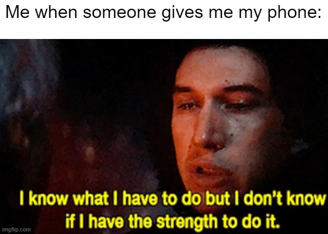 I think I gave me my phone | Me when someone gives me my phone: | image tagged in i know what i have to do but i don t know if i have the strength,memes,funny | made w/ Imgflip meme maker