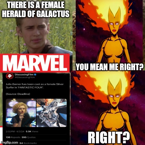 Me Nova? | THERE IS A FEMALE HERALD OF GALACTUS; YOU MEAN ME RIGHT? RIGHT? | image tagged in for the better right blank,marvel,marvel comics,marvel cinematic universe | made w/ Imgflip meme maker