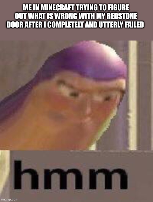 Buzz Lightyear Hmm | ME IN MINECRAFT TRYING TO FIGURE OUT WHAT IS WRONG WITH MY REDSTONE DOOR AFTER I COMPLETELY AND UTTERLY FAILED | image tagged in buzz lightyear hmm | made w/ Imgflip meme maker