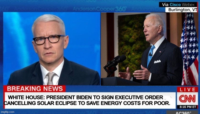 Slightly more than unconstitutional... | WHITE HOUSE: PRESIDENT BIDEN TO SIGN EXECUTIVE ORDER
  CANCELLING SOLAR ECLIPSE TO SAVE ENERGY COSTS FOR POOR. | image tagged in solar eclipse,joe biden,liberal vs conservative,political meme | made w/ Imgflip meme maker