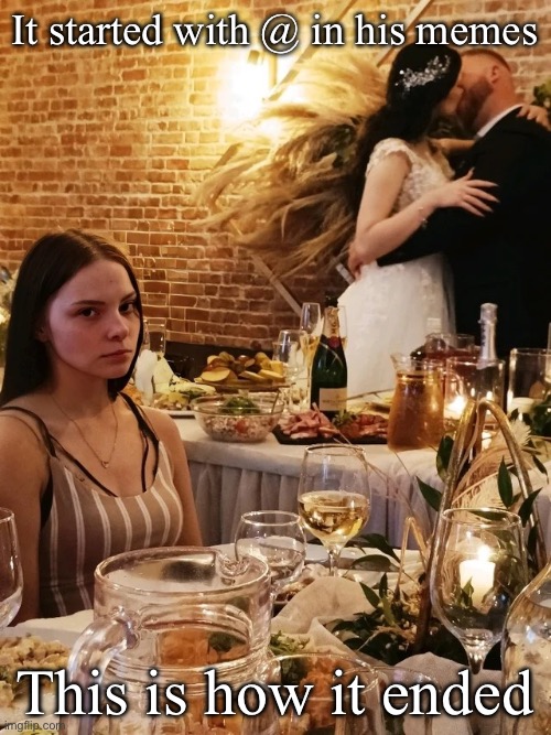 Newlyweds Make out while Disappointed | It started with @ in his memes; This is how it ended | image tagged in newlyweds make out while disappointed | made w/ Imgflip meme maker
