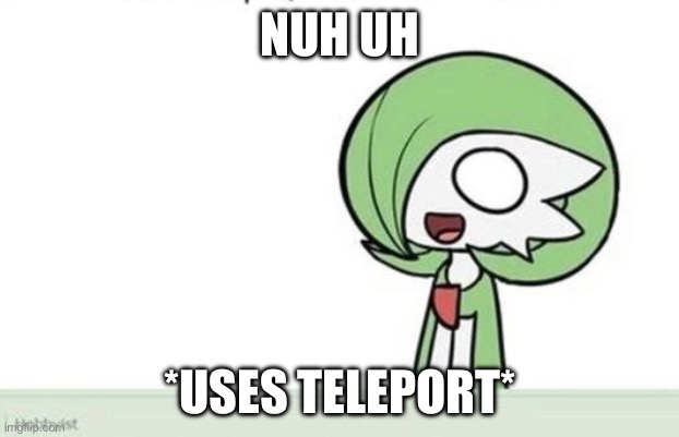 Gardevoir | NUH UH *USES TELEPORT* | image tagged in gardevoir | made w/ Imgflip meme maker