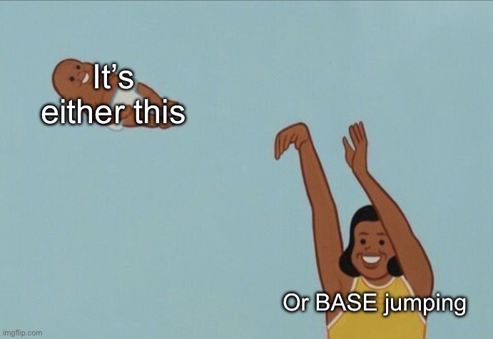 Yeet the child but with correct text placement | It’s either this Or BASE jumping | image tagged in yeet the child but with correct text placement | made w/ Imgflip meme maker