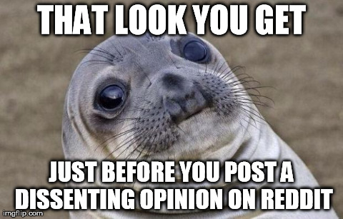 Awkward Moment Sealion | THAT LOOK YOU GET JUST BEFORE YOU POST A DISSENTING OPINION ON REDDIT | image tagged in memes,awkward moment sealion | made w/ Imgflip meme maker