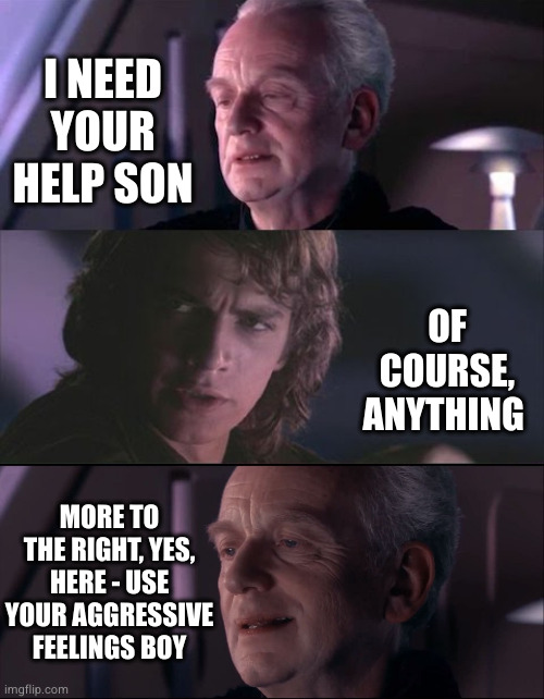 Unnatural Itch | I NEED YOUR HELP SON; OF COURSE, ANYTHING; MORE TO THE RIGHT, YES, HERE - USE YOUR AGGRESSIVE FEELINGS BOY | image tagged in palpatine unnatural | made w/ Imgflip meme maker
