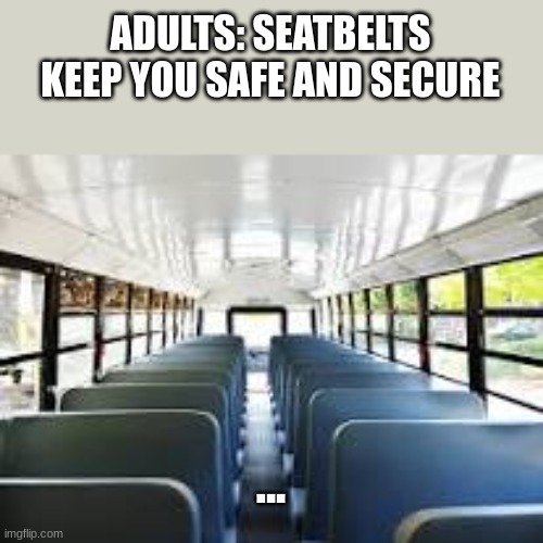 Bus. | ADULTS: SEATBELTS KEEP YOU SAFE AND SECURE; ... | image tagged in bus,funny | made w/ Imgflip meme maker