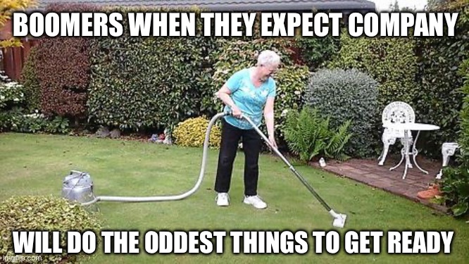 Boomers getting the house ready for company | BOOMERS WHEN THEY EXPECT COMPANY; WILL DO THE ODDEST THINGS TO GET READY | image tagged in grandma vacuuming yard,boomers,baby boomers,cleaning,chores,company | made w/ Imgflip meme maker