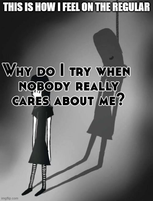I feel hurt | THIS IS HOW I FEEL ON THE REGULAR | image tagged in sad,memes,depression,suicide | made w/ Imgflip meme maker