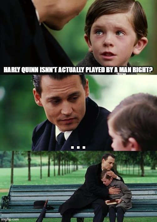 Finding Neverland Meme | HARLY QUINN ISNN'T ACTUALLY PLAYED BY A MAN RIGHT? . . . | image tagged in memes,finding neverland | made w/ Imgflip meme maker