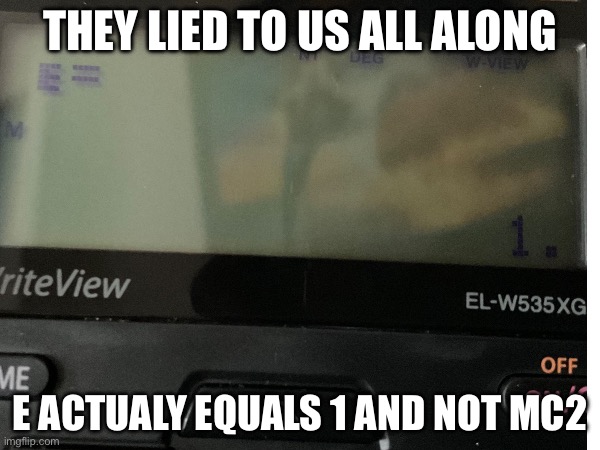 Albert Einstein lied all along !? | THEY LIED TO US ALL ALONG; E ACTUALY EQUALS 1 AND NOT MC2 | image tagged in lies | made w/ Imgflip meme maker