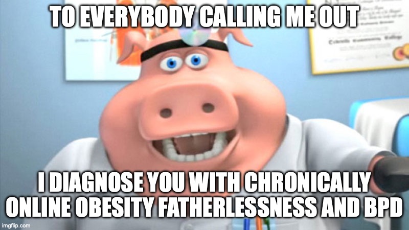 I Diagnose You With Dead | TO EVERYBODY CALLING ME OUT; I DIAGNOSE YOU WITH CHRONICALLY ONLINE OBESITY FATHERLESSNESS AND BPD | image tagged in i diagnose you with dead | made w/ Imgflip meme maker