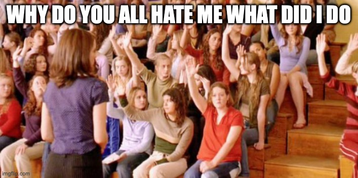 Raise your hand if you have ever been personally victimized by R | WHY DO YOU ALL HATE ME WHAT DID I DO | image tagged in raise your hand if you have ever been personally victimized by r | made w/ Imgflip meme maker