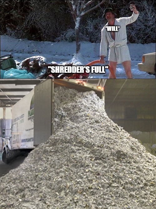 *WILL*; "SHREDDER'S FULL" | image tagged in shitters full,shredded paper | made w/ Imgflip meme maker